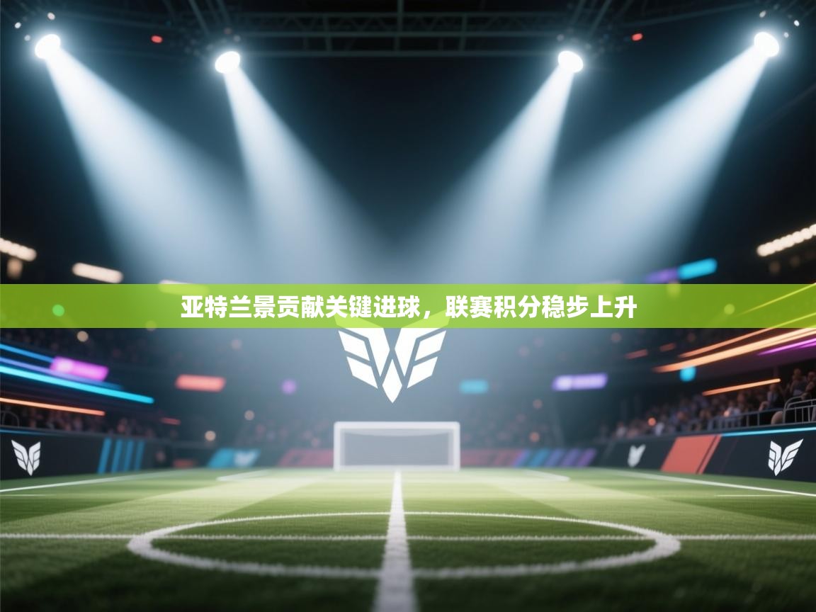 亚特兰景贡献关键进球，联赛积分稳步上升  第1张